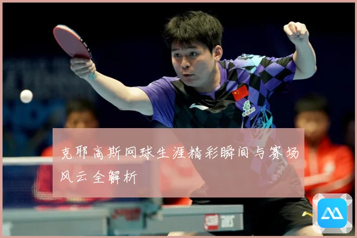 克耶高斯网球生涯精彩瞬间与赛场风云全解析