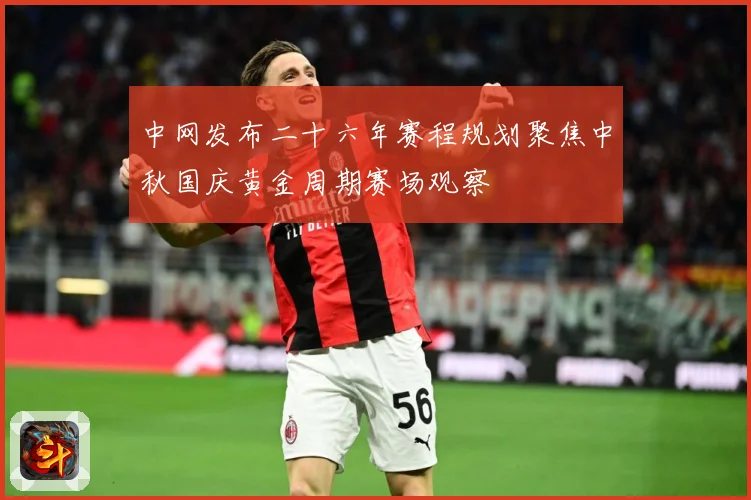 中网发布二十六年赛程规划聚焦中秋国庆黄金周期赛场观察