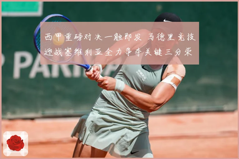 西甲重磅对决一触即发 马德里竞技迎战塞维利亚全力争夺关键三分荣耀之战