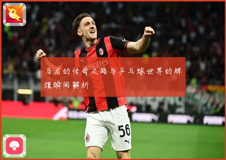 马龙的传奇之路与乒乓球世界的辉煌瞬间解析