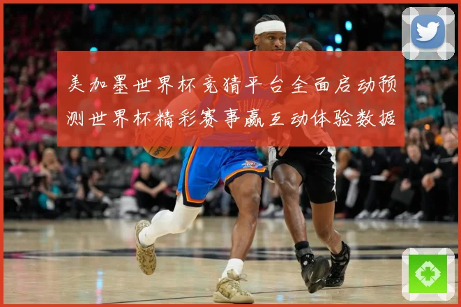 美加墨世界杯竞猜平台全面启动预测世界杯精彩赛事赢互动体验数据研判