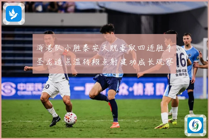 海港队小胜泰安天贶豪取四连胜李圣龙造点温钧翔点射建功成长观察