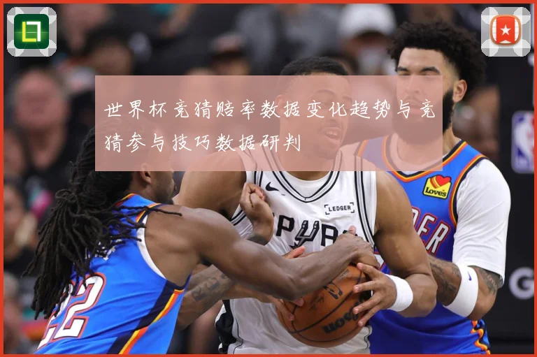 世界杯竞猜赔率数据变化趋势与竞猜参与技巧数据研判