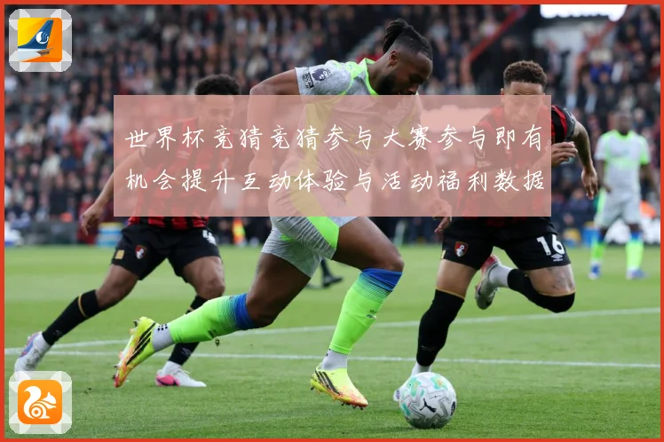 世界杯竞猜竞猜参与大赛参与即有机会提升互动体验与活动福利数据研判