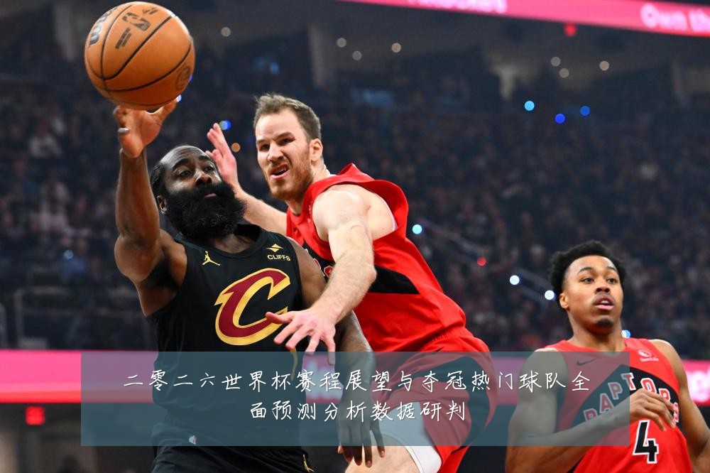 二零二六世界杯赛程展望与夺冠热门球队全面预测分析数据研判