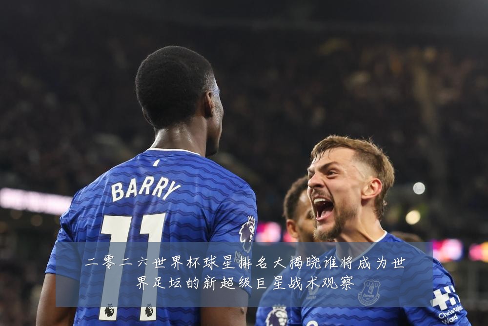 二零二六世界杯球星排名大揭晓谁将成为世界足坛的新超级巨星战术观察